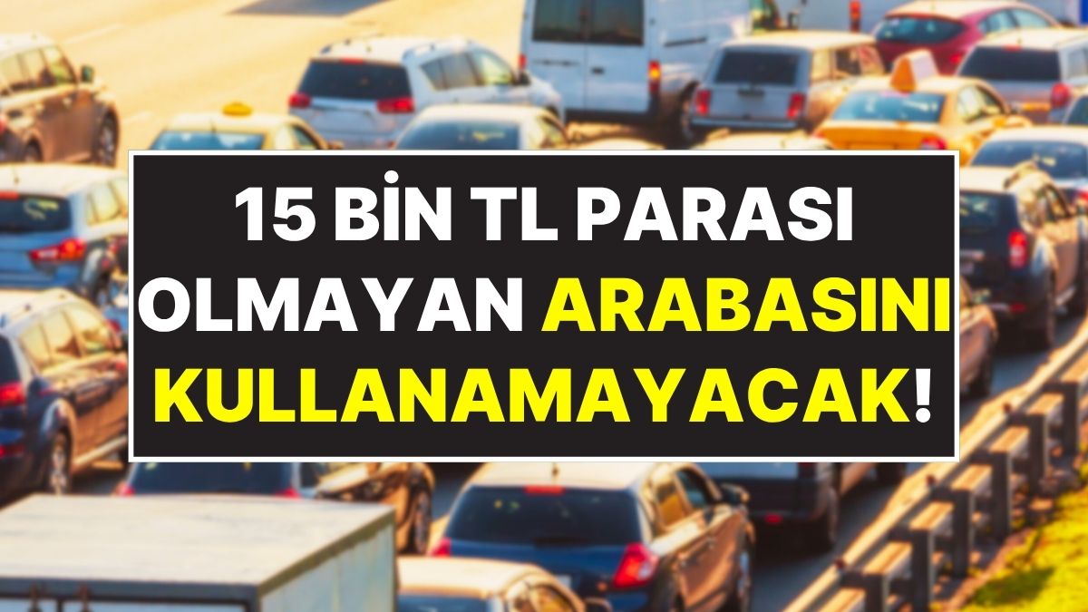Arabası Olan Herkesin Dikkatine: 15 Bin TL’si Olmayan Trafiğe Çıkamayacak!